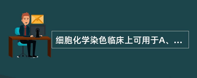 细胞化学染色临床上可用于A、确诊急性白血病的细胞类型B、确定急性白血病亚型分型C