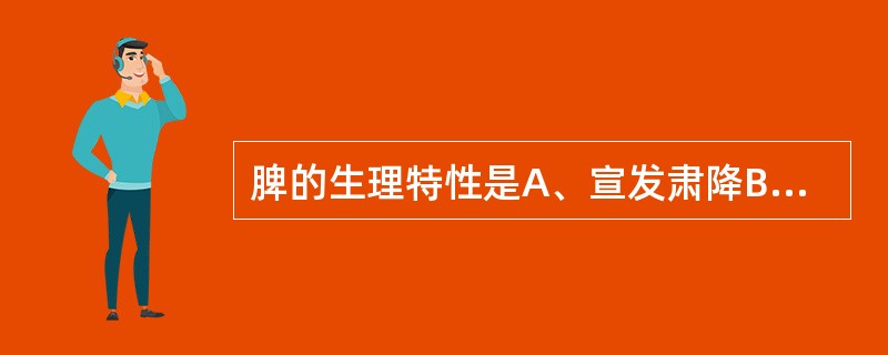 脾的生理特性是A、宣发肃降B、喜条达恶抑郁C、喜润恶燥D、喜燥恶湿E、喜热恶寒