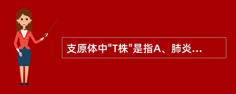 支原体中"T株"是指A、肺炎支原体B、解脲脲原体C、人型支原体D、生殖道支原体E