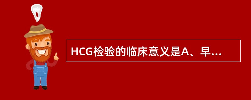 HCG检验的临床意义是A、早期妊娠诊断B、异常妊娠的诊断C、流产的诊断和监察D、