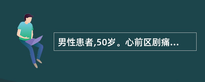 男性患者,50岁。心前区剧痛2小时。查体:血压120£¯80mmHg,端坐呼吸,