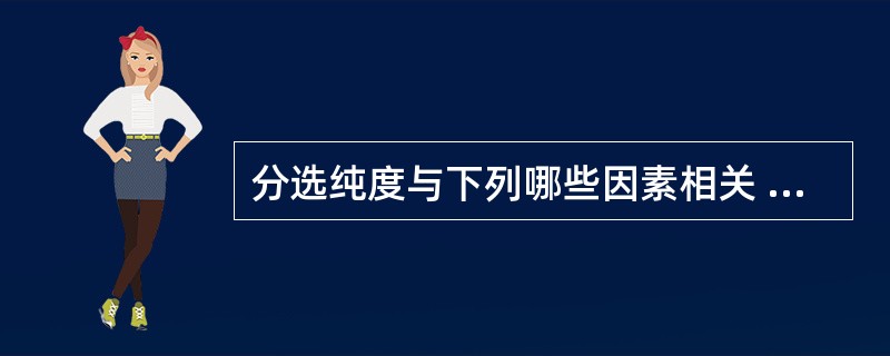 分选纯度与下列哪些因素相关 ( )A、被分选细胞的性质B、仪器的精密度C、被分选