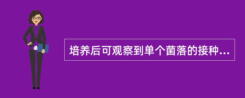 培养后可观察到单个菌落的接种方法是 ( )A、穿刺接种法B、倾注平板法C、斜面接