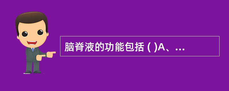 脑脊液的功能包括 ( )A、运送营养物质,并带走其代谢产物B、似脑的“水垫”起保