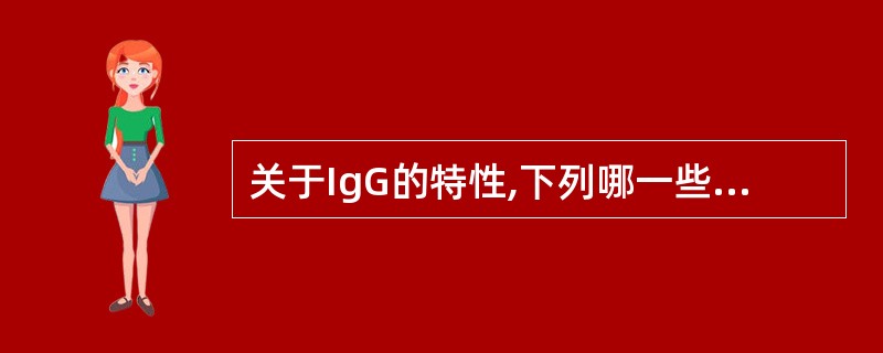 关于IgG的特性,下列哪一些是正确的 ( )A、惟一能通过胎盘的抗体B、介导AD