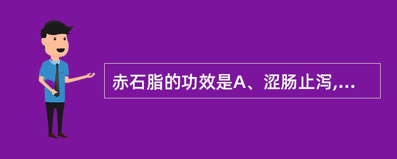 赤石脂的功效是A、涩肠止泻,收敛止血,敛疮生肌B、涩肠止泻,温中行气C、涩肠止泻