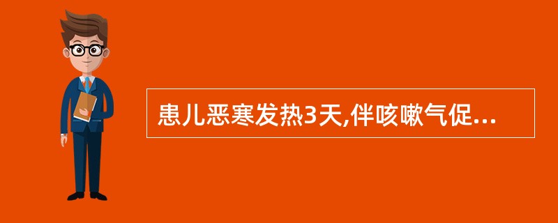 患儿恶寒发热3天,伴咳嗽气促,甚则喘息不得平卧,咯吐黄稠痰,胸中烦热,身热汗出,