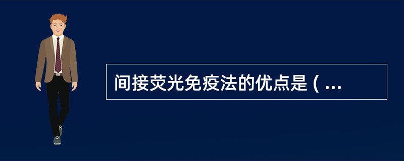 间接荧光免疫法的优点是 ( )A、操作时间较短B、敏感性高于直接法C、反应参与的