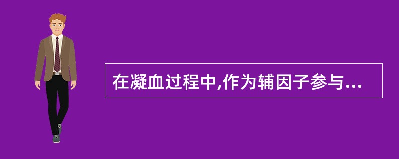 在凝血过程中,作为辅因子参与凝血的因子是 ( )A、因子ⅫB、TFC、因子ⅤD、