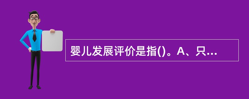 婴儿发展评价是指()。A、只对婴儿智力发展水平进行评定和估价B、只对婴儿认知能力