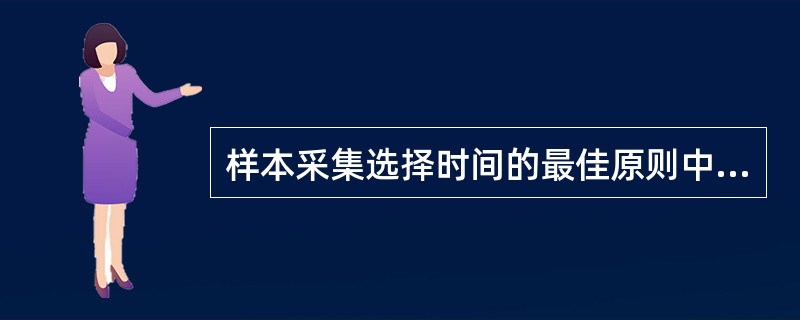 样本采集选择时间的最佳原则中,不正确的是A、症状最稳定的时间B、最具有代表性的时