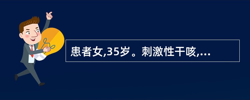 患者女,35岁。刺激性干咳,受寒冷刺激加重,伴气促。每天晚间,清晨均有剧咳而影响