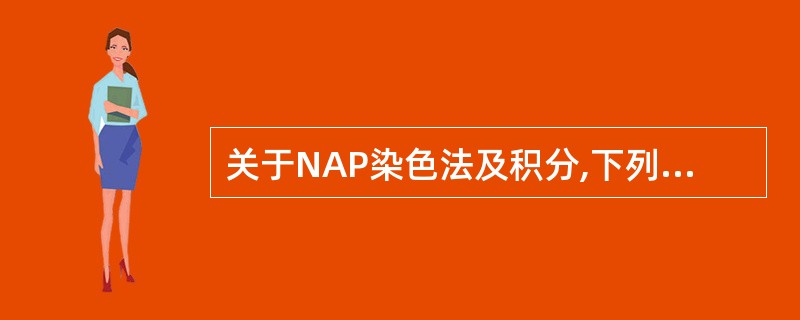 关于NAP染色法及积分,下列说法正确的是A、真性红细胞增多症NAP积分值高B、N