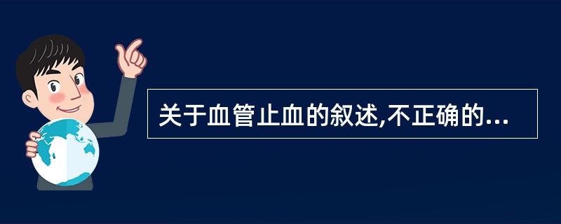 关于血管止血的叙述,不正确的是A、血管壁的平滑肌不受神经的支配B、小动脉含丰富平