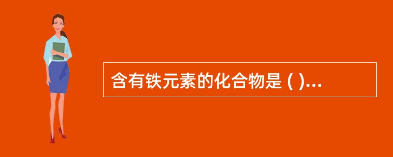 含有铁元素的化合物是 ( )A、血红蛋白B、转铁蛋白C、铁蛋白D、肌红蛋白E、叶