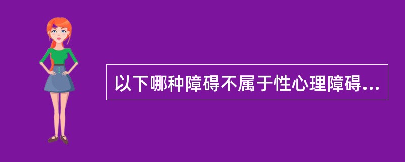 以下哪种障碍不属于性心理障碍A、恋物癖B、阳痿C、窥阴癖D、易性癖E、以上均符合