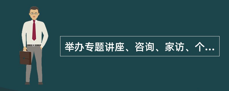 举办专题讲座、咨询、家访、个别指导等是指导培训家长和看护人的正确方法。() -