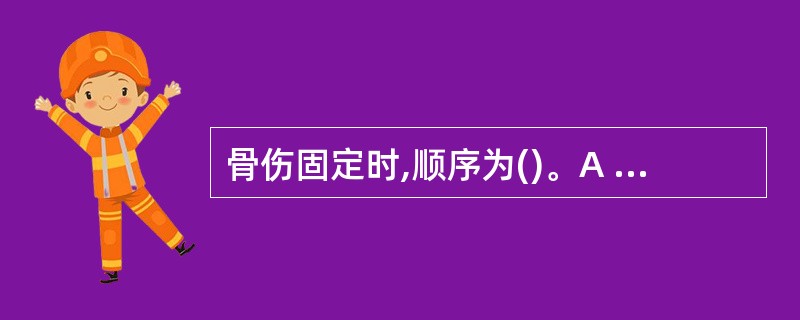 骨伤固定时,顺序为()。A 先颈部、后四肢B 先四肢、后颈部C 先上肢、后颈部、