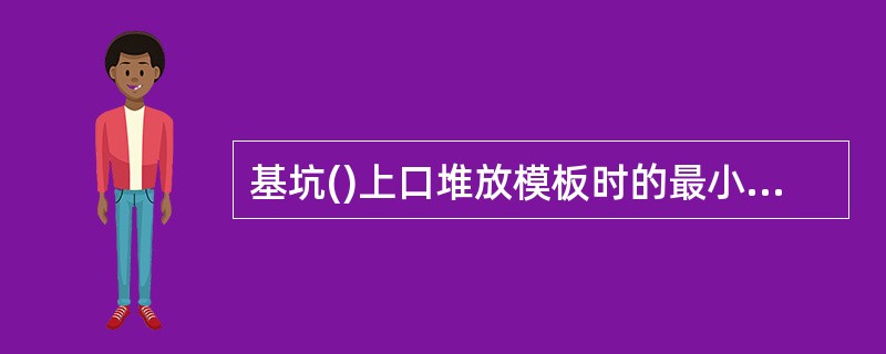 基坑()上口堆放模板时的最小距离应在()以外