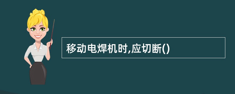 移动电焊机时,应切断()