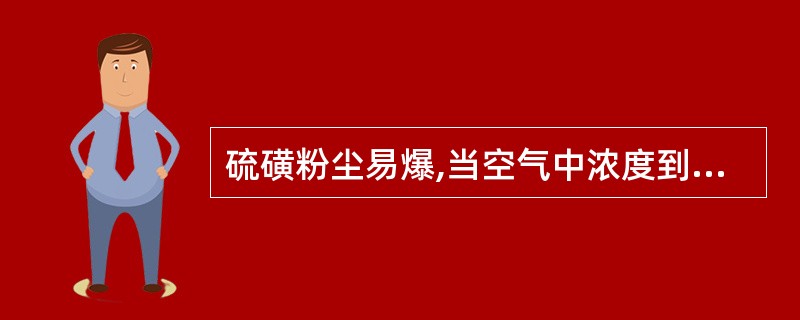 硫磺粉尘易爆,当空气中浓度到达()mg£¯L时遇明火就会引起爆炸。A 7B 6C