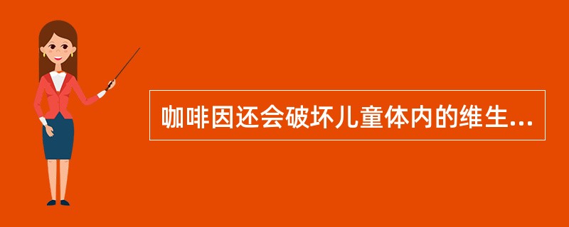 咖啡因还会破坏儿童体内的维生素,引起()。A、维生素C缺乏症B、维生素B1缺乏症