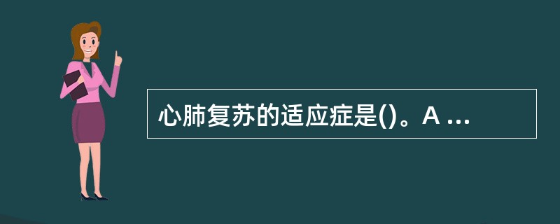 心肺复苏的适应症是()。A 无意识、无呼吸B 无呼吸、无意识C 无意识、无呼吸、