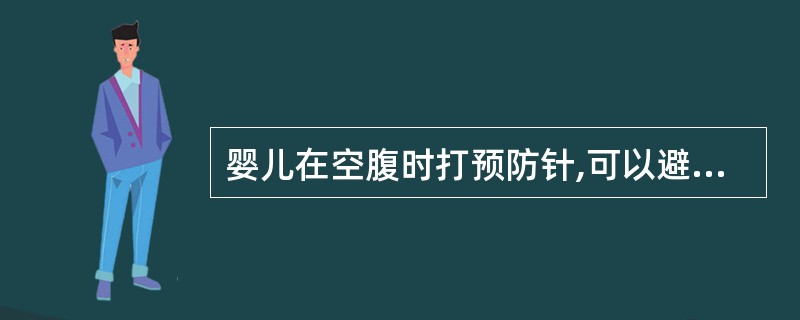 婴儿在空腹时打预防针,可以避免发生低血糖等反应。()