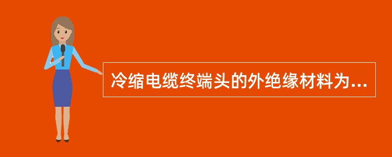 冷缩电缆终端头的外绝缘材料为()。A:聚乙烯B:硅橡胶C:聚氯乙烯D:环氧树脂