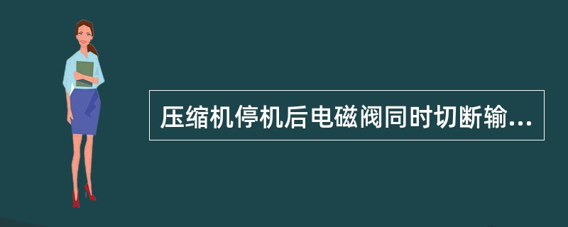 压缩机停机后电磁阀同时切断输液管路,防止过多制冷剂液体流入蒸发器。()