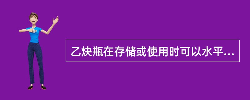 乙炔瓶在存储或使用时可以水平放置