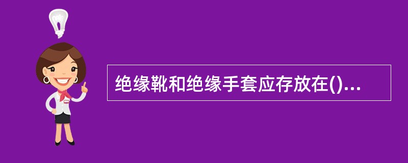 绝缘靴和绝缘手套应存放在()。A:阴暗处B:抽屉内C:货架上D:专用柜内