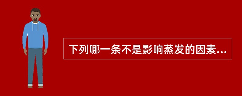 下列哪一条不是影响蒸发的因素( )A、蒸发面积B、液体表面压力C、加热温度与液体