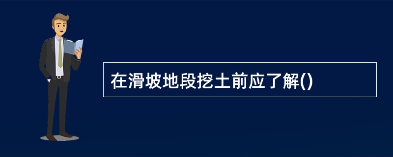 在滑坡地段挖土前应了解()