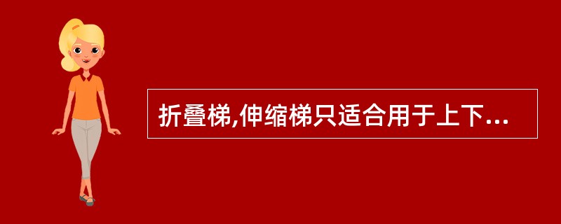 折叠梯,伸缩梯只适合用于上下人孔和沿墙使用。()