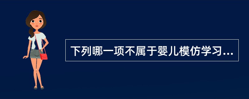 下列哪一项不属于婴儿模仿学习方式对育婴师的要求()。A、育婴师要扩大正面强势的影