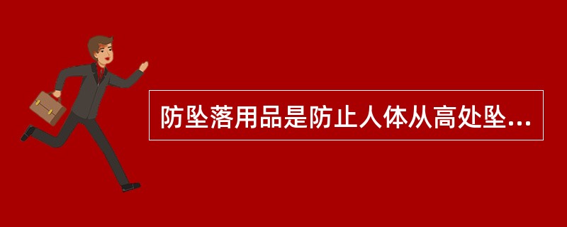 防坠落用品是防止人体从高处坠落的整体及个体防护用品。个体防坠用品有()。A、安全