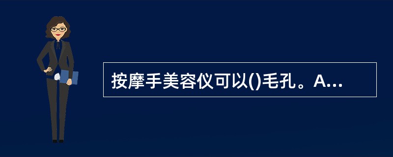 按摩手美容仪可以()毛孔。A 收缩B 扩张C 疏通D 清洁