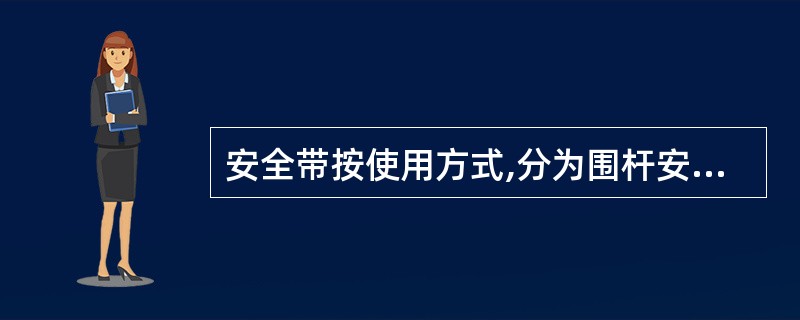 安全带按使用方式,分为围杆安全带和悬挂、攀登安全带带两类。()