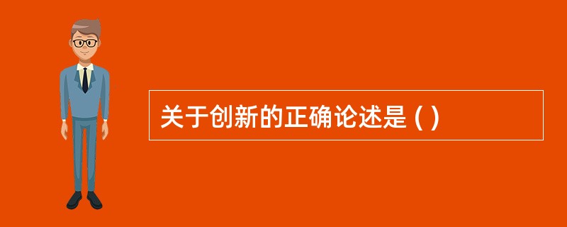 关于创新的正确论述是 ( )