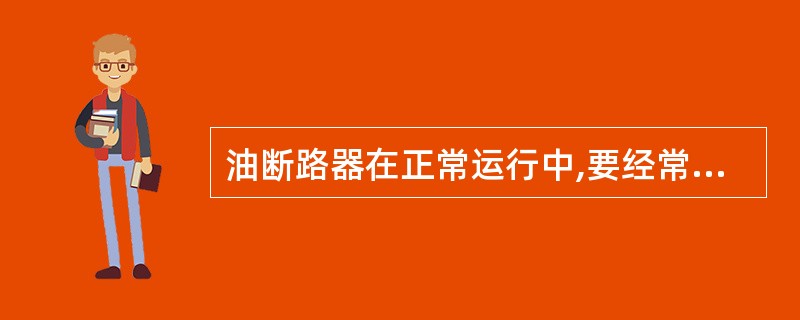 油断路器在正常运行中,要经常检查油标内的()和(),听声音是否正常,外壳是否有渗