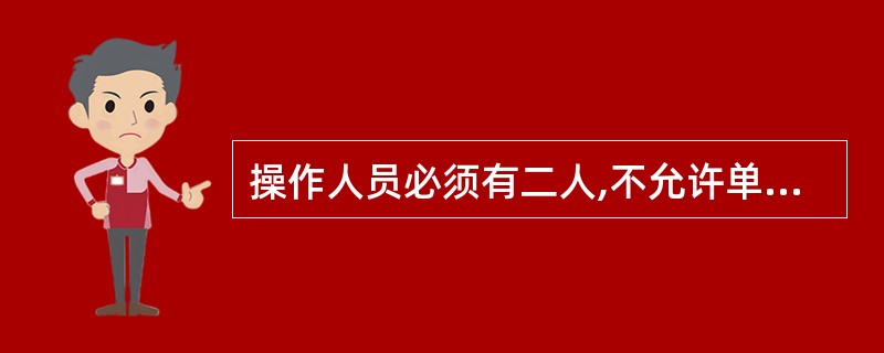 操作人员必须有二人,不允许单独一人进行作业,以便突然停电时,可二人分别操作手动下