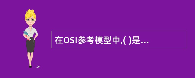 在OSI参考模型中,( )是计算机屈信体系结构中最关键的一层。