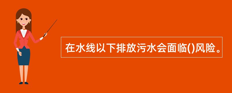 在水线以下排放污水会面临()风险。