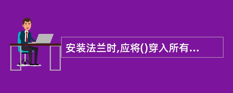 安装法兰时,应将()穿入所有孔中,然后用安全工具拧紧。