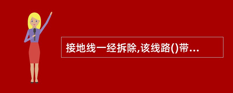 接地线一经拆除,该线路()带电,严禁任何人再登杆塔进行任何作业A不可视为B即视为