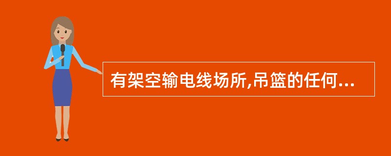 有架空输电线场所,吊篮的任何部位与输电线的安全距离不应小于10m。如果条件限制,