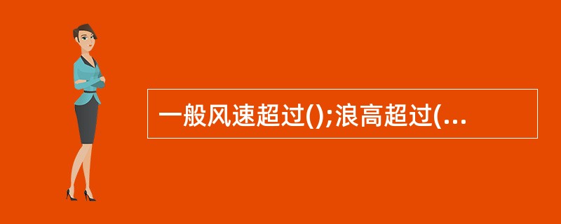 一般风速超过();浪高超过()进行船舶靠泊或货物装卸作业。