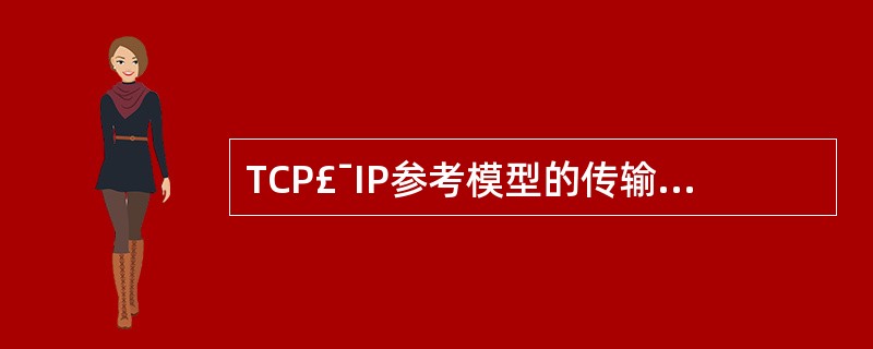 TCP£¯IP参考模型的传输层定义了两种协议,即__________和用户数据报