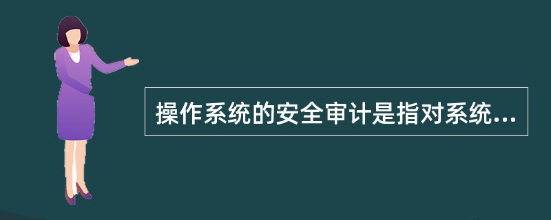 操作系统的安全审计是指对系统中有关安全的活动进行记录、检查和审核的过程,为了完成